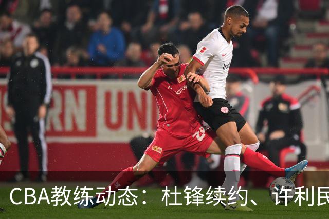 CBA教练动态：杜锋续约、许利民退出、杨鸣受限、李春江传言不实